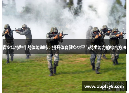 青少年特种作战体能训练：提升体育健身水平与战术能力的综合方法